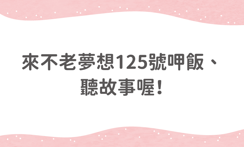 來不老夢想125號呷飯、聽故事喔！