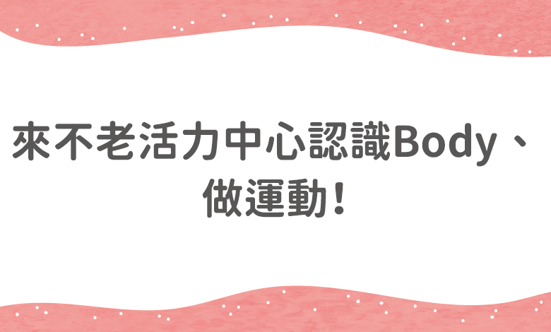 來不老活力中心認識Body、做運動！