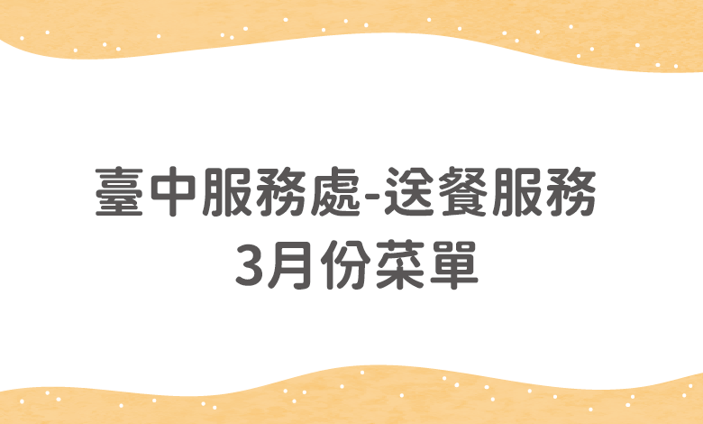 臺中服務處送餐服務 - 3月份菜單(含葷食、素食、特殊餐、西區老拾光日照)